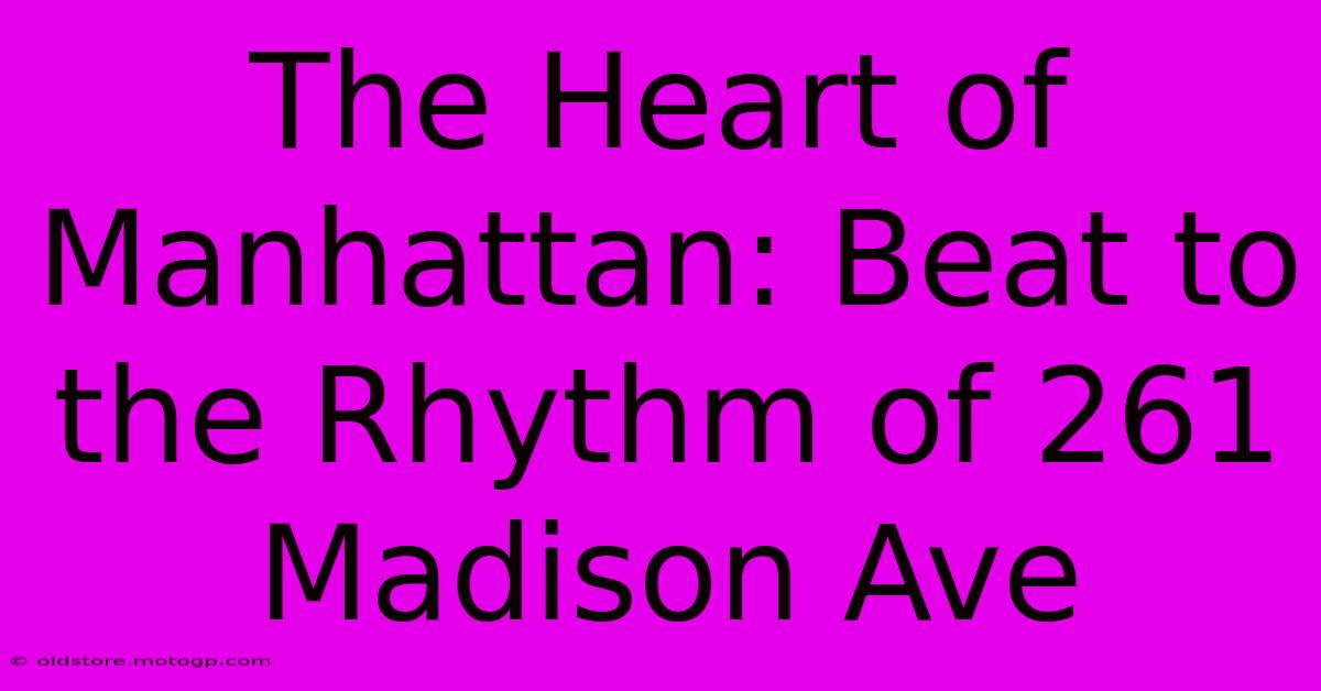 The Heart Of Manhattan: Beat To The Rhythm Of 261 Madison Ave