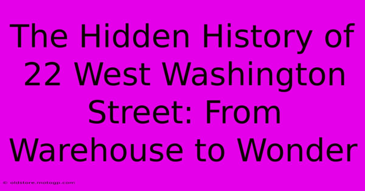 The Hidden History Of 22 West Washington Street: From Warehouse To Wonder