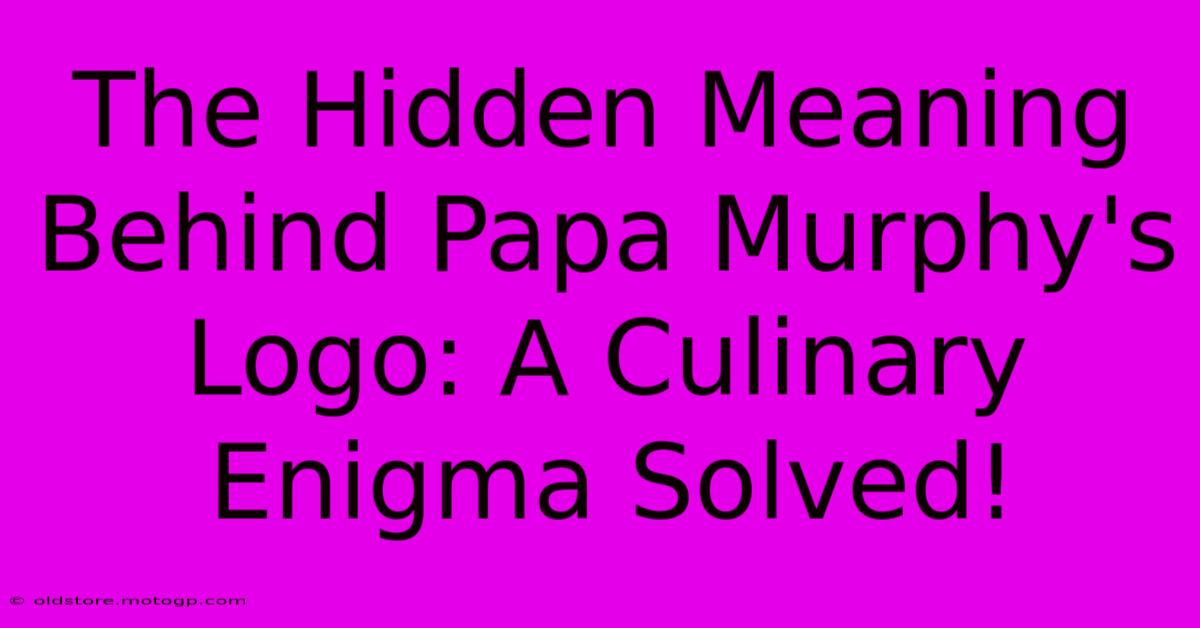 The Hidden Meaning Behind Papa Murphy's Logo: A Culinary Enigma Solved!