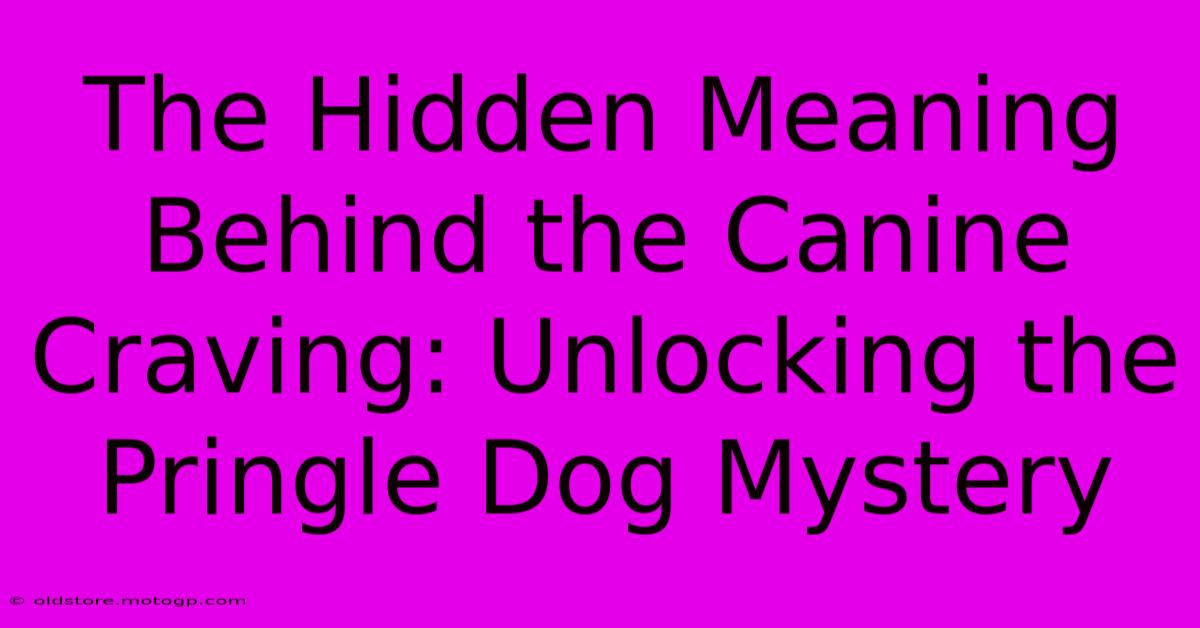 The Hidden Meaning Behind The Canine Craving: Unlocking The Pringle Dog Mystery