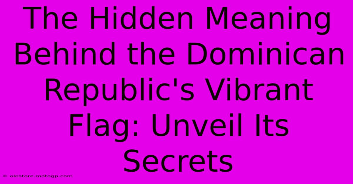 The Hidden Meaning Behind The Dominican Republic's Vibrant Flag: Unveil Its Secrets