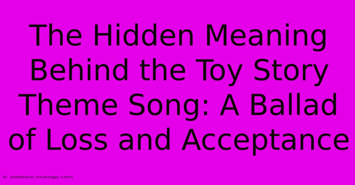 The Hidden Meaning Behind The Toy Story Theme Song: A Ballad Of Loss And Acceptance