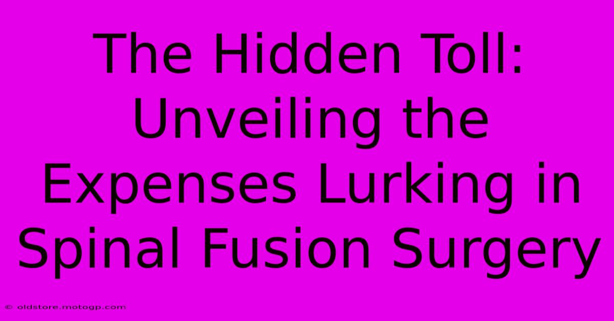 The Hidden Toll: Unveiling The Expenses Lurking In Spinal Fusion Surgery