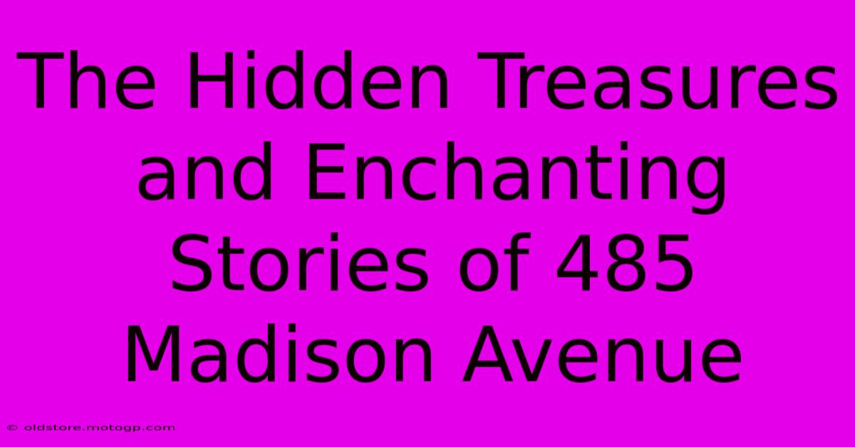 The Hidden Treasures And Enchanting Stories Of 485 Madison Avenue