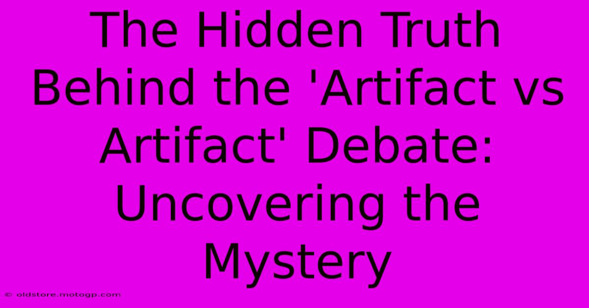 The Hidden Truth Behind The 'Artifact Vs Artifact' Debate: Uncovering The Mystery