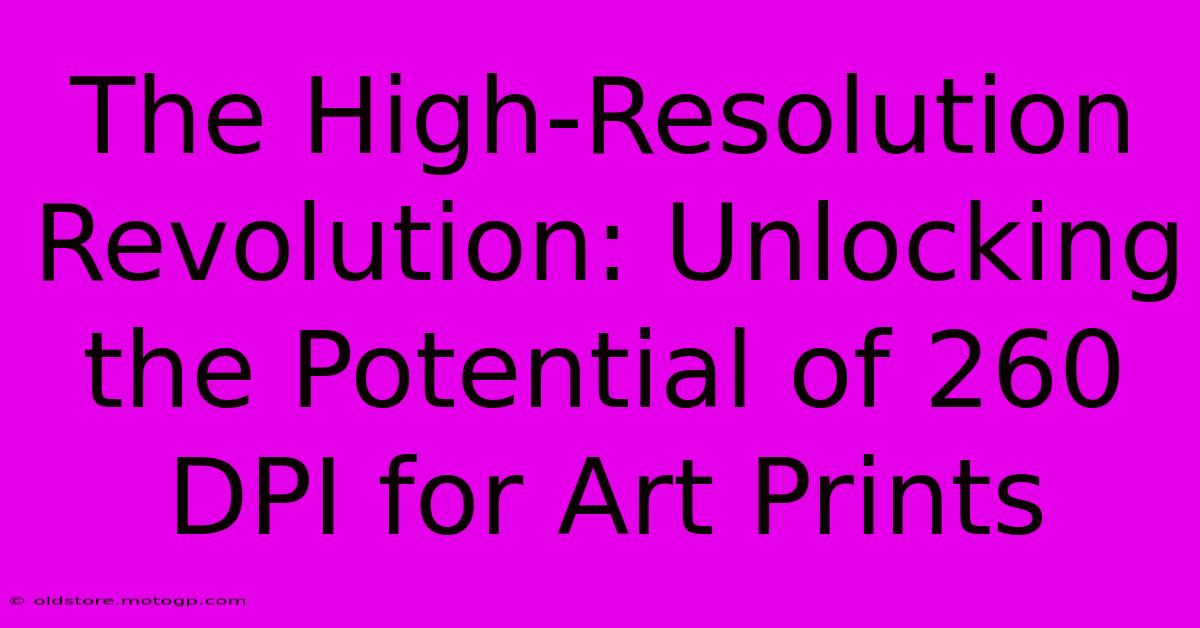 The High-Resolution Revolution: Unlocking The Potential Of 260 DPI For Art Prints