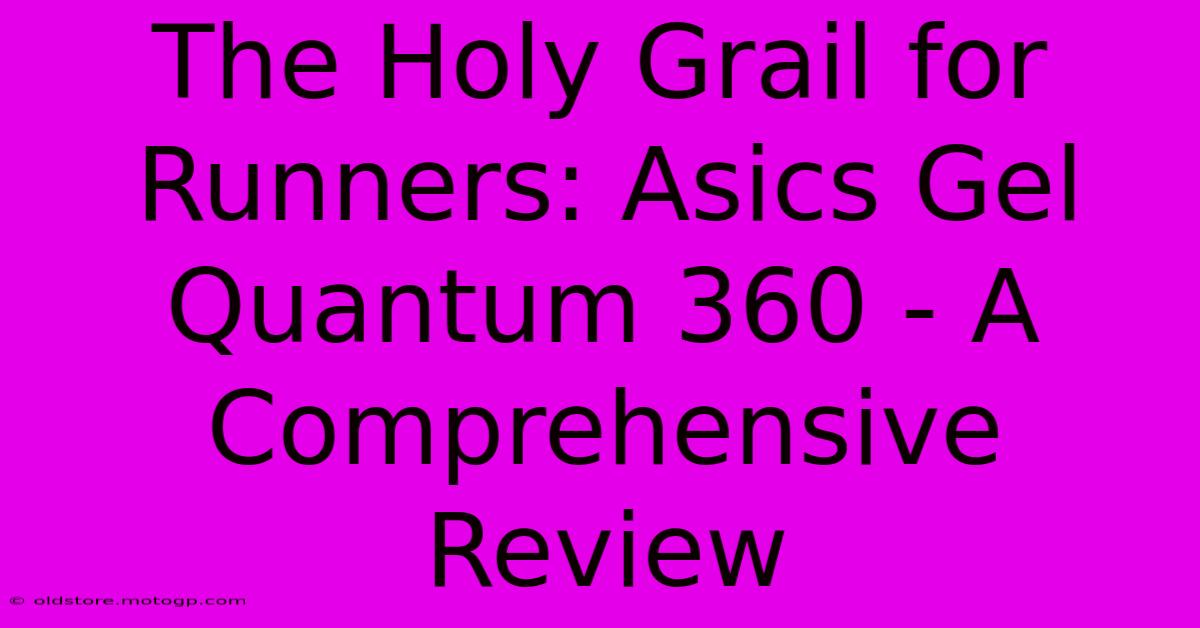 The Holy Grail For Runners: Asics Gel Quantum 360 - A Comprehensive Review