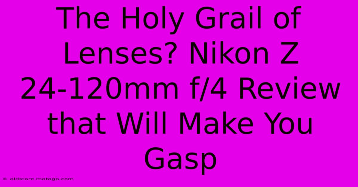 The Holy Grail Of Lenses? Nikon Z 24-120mm F/4 Review That Will Make You Gasp