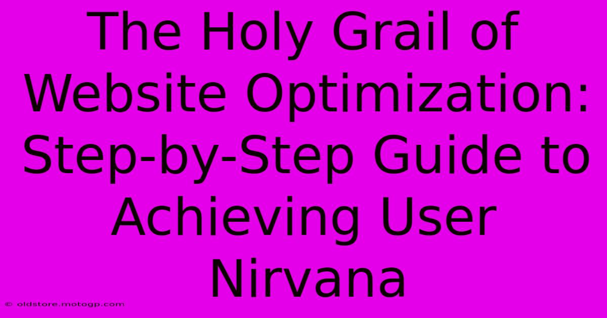 The Holy Grail Of Website Optimization: Step-by-Step Guide To Achieving User Nirvana