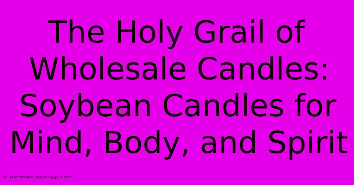 The Holy Grail Of Wholesale Candles: Soybean Candles For Mind, Body, And Spirit