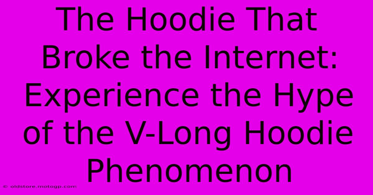 The Hoodie That Broke The Internet: Experience The Hype Of The V-Long Hoodie Phenomenon