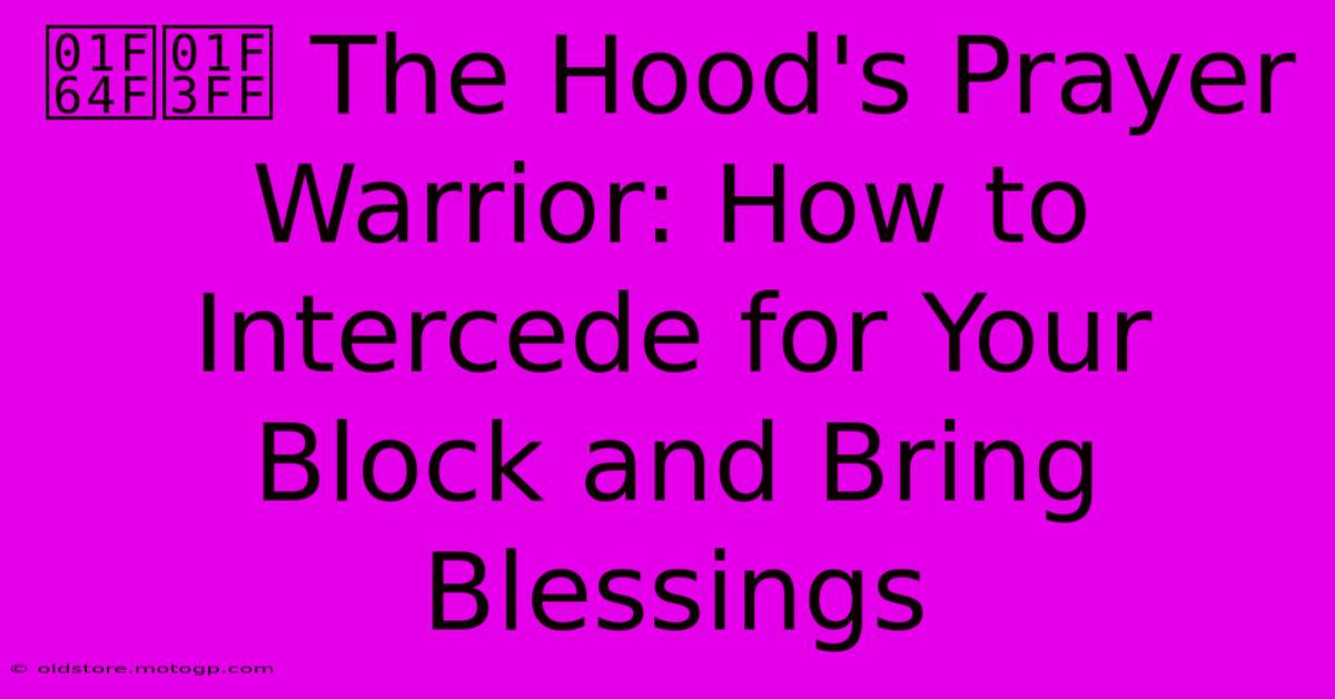 🙏🏿 The Hood's Prayer Warrior: How To Intercede For Your Block And Bring Blessings