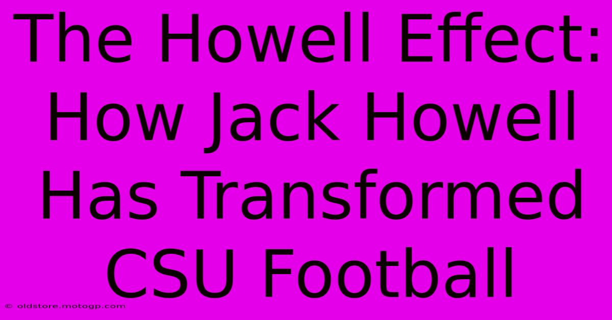 The Howell Effect: How Jack Howell Has Transformed CSU Football