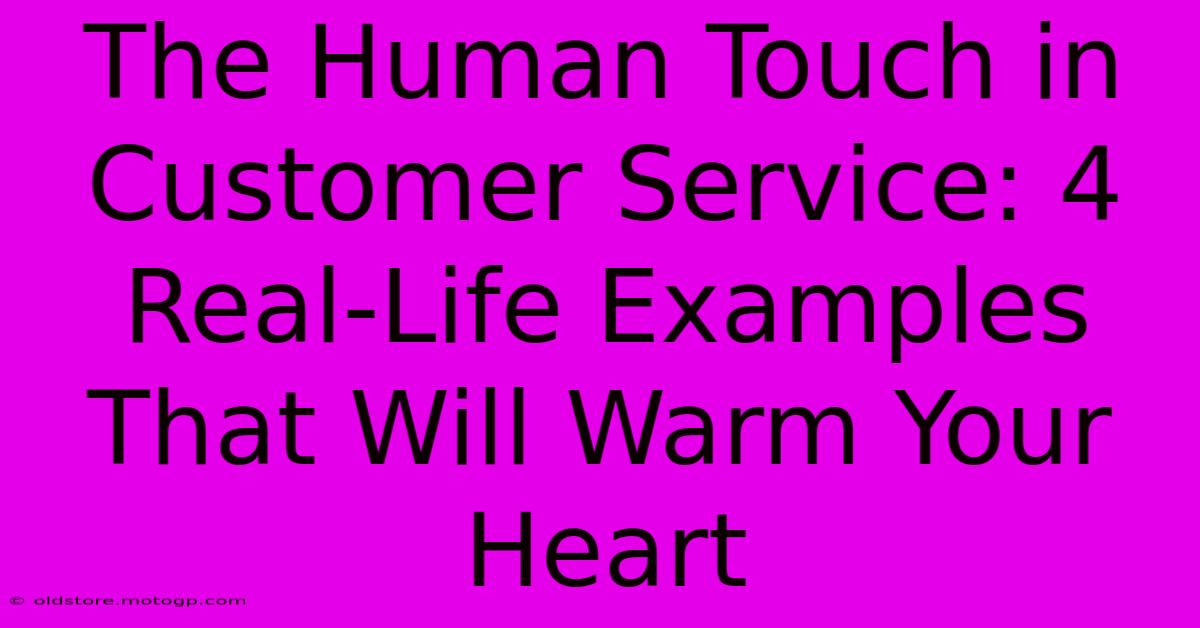 The Human Touch In Customer Service: 4 Real-Life Examples That Will Warm Your Heart