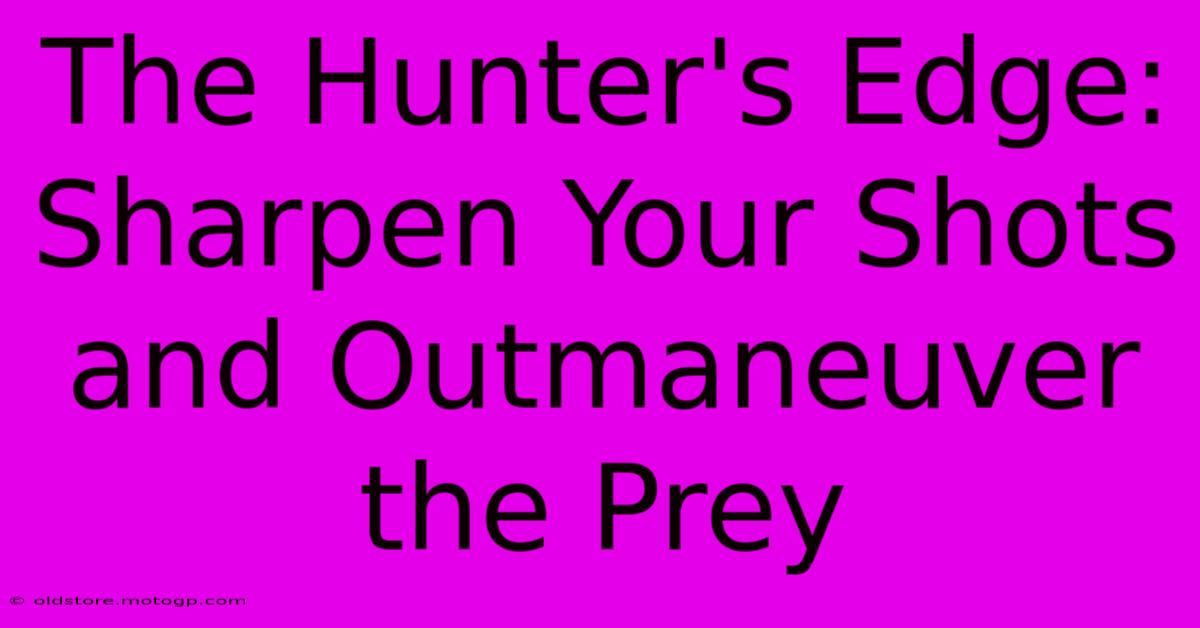 The Hunter's Edge: Sharpen Your Shots And Outmaneuver The Prey