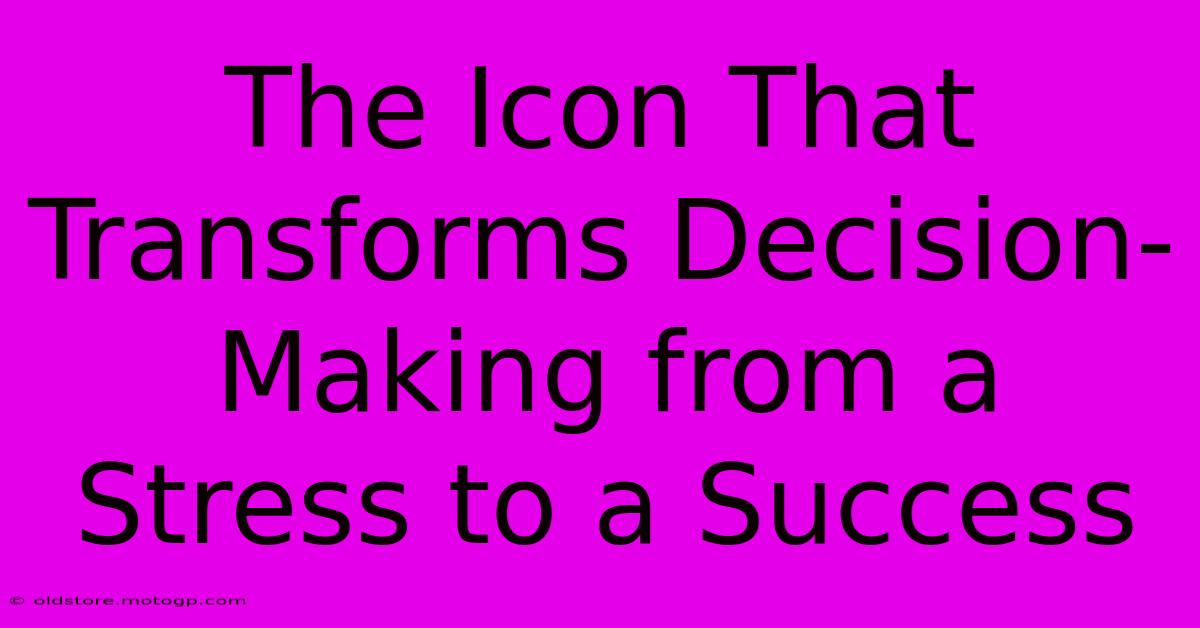 The Icon That Transforms Decision-Making From A Stress To A Success