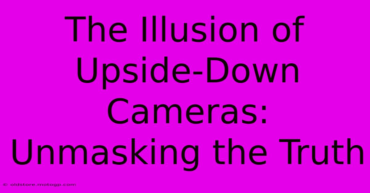 The Illusion Of Upside-Down Cameras: Unmasking The Truth