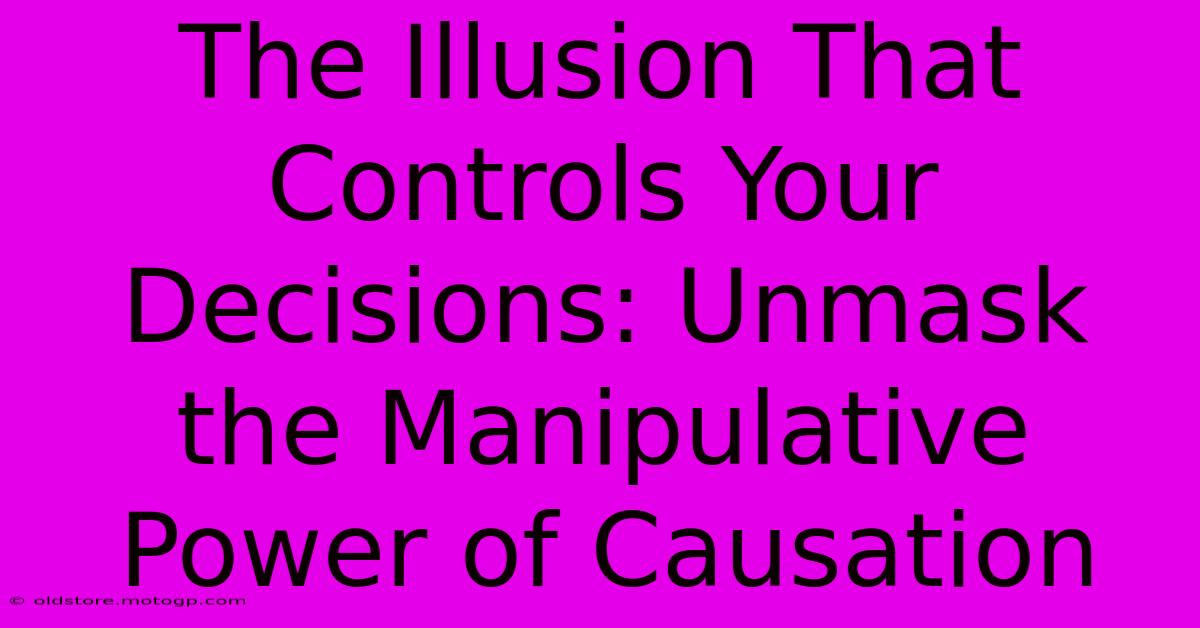 The Illusion That Controls Your Decisions: Unmask The Manipulative Power Of Causation