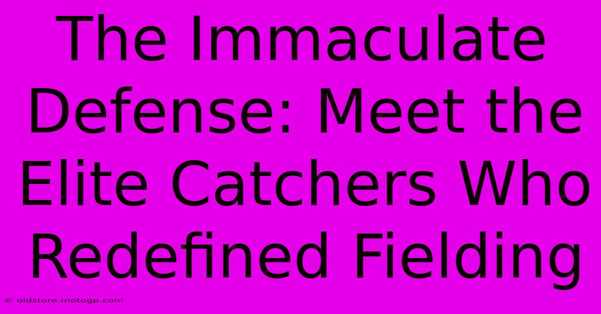 The Immaculate Defense: Meet The Elite Catchers Who Redefined Fielding