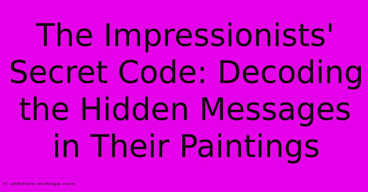 The Impressionists' Secret Code: Decoding The Hidden Messages In Their Paintings