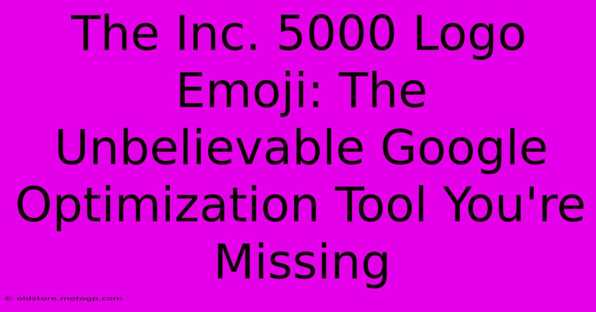 The Inc. 5000 Logo Emoji: The Unbelievable Google Optimization Tool You're Missing