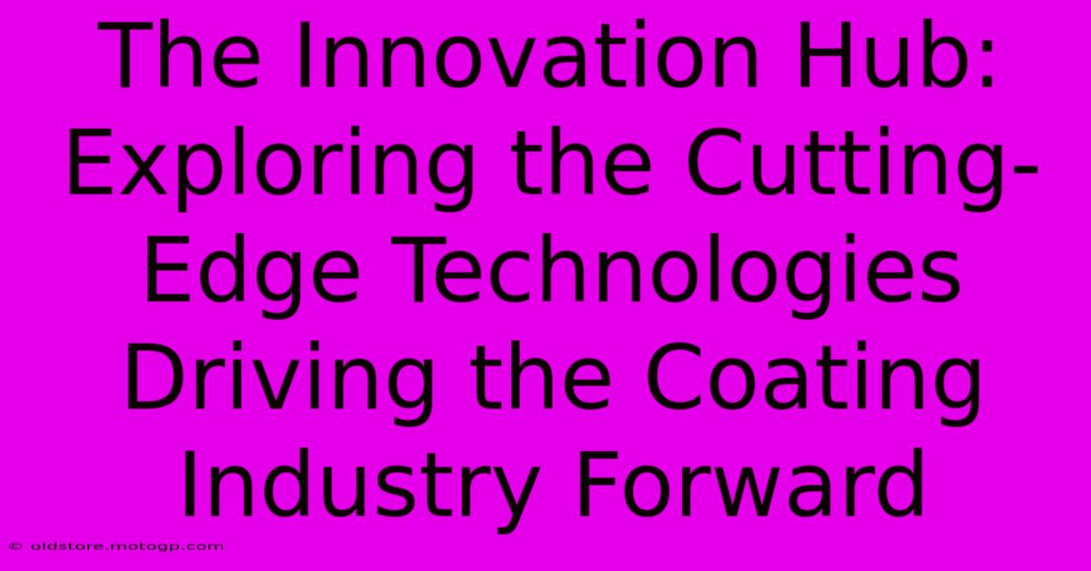 The Innovation Hub: Exploring The Cutting-Edge Technologies Driving The Coating Industry Forward