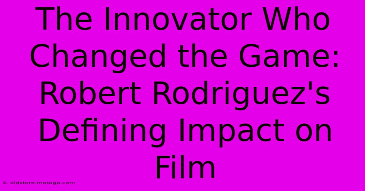 The Innovator Who Changed The Game: Robert Rodriguez's Defining Impact On Film