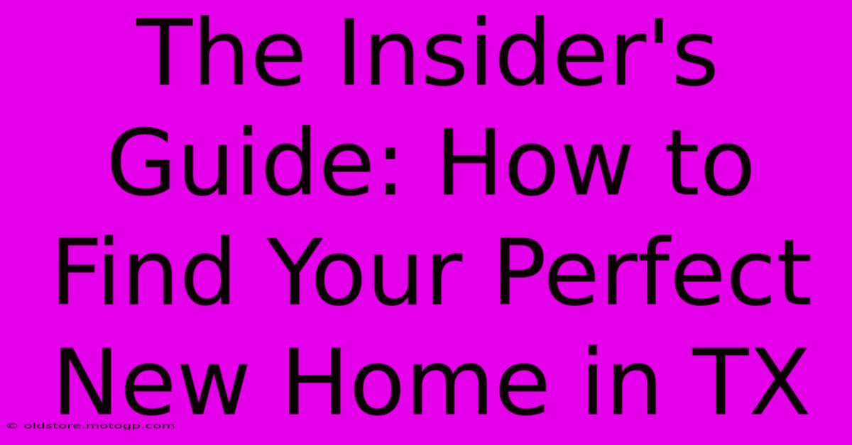 The Insider's Guide: How To Find Your Perfect New Home In TX