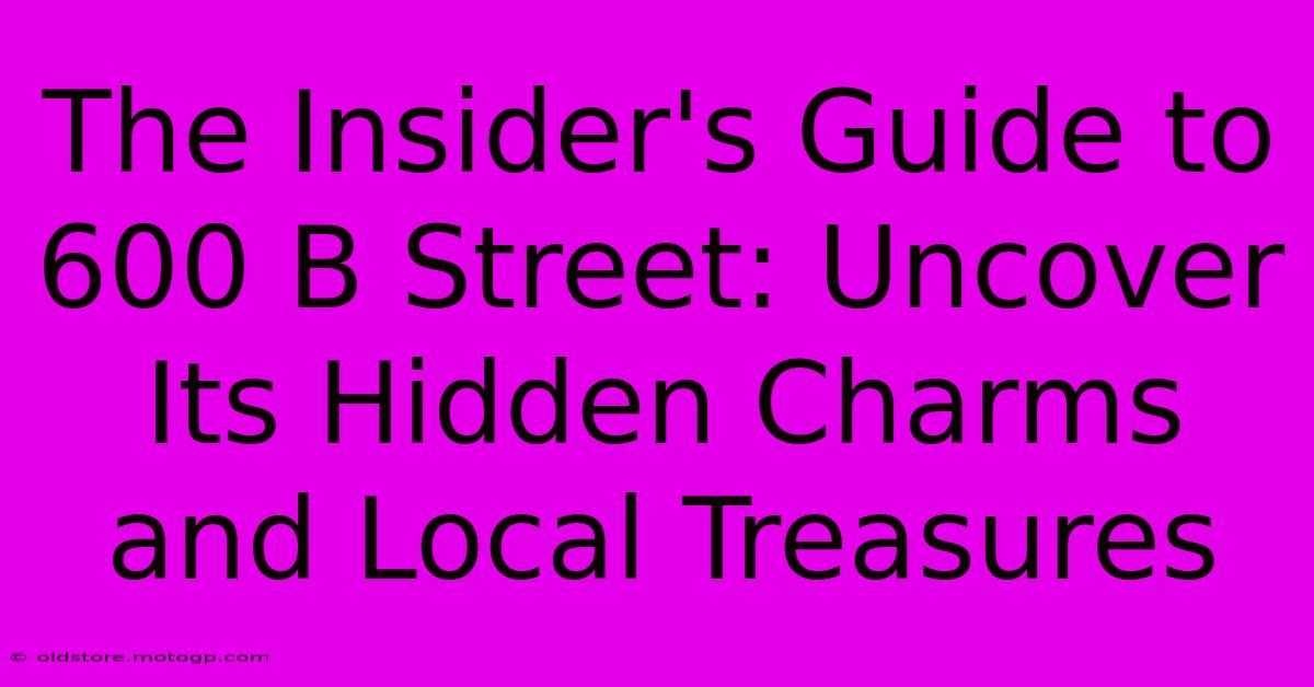 The Insider's Guide To 600 B Street: Uncover Its Hidden Charms And Local Treasures