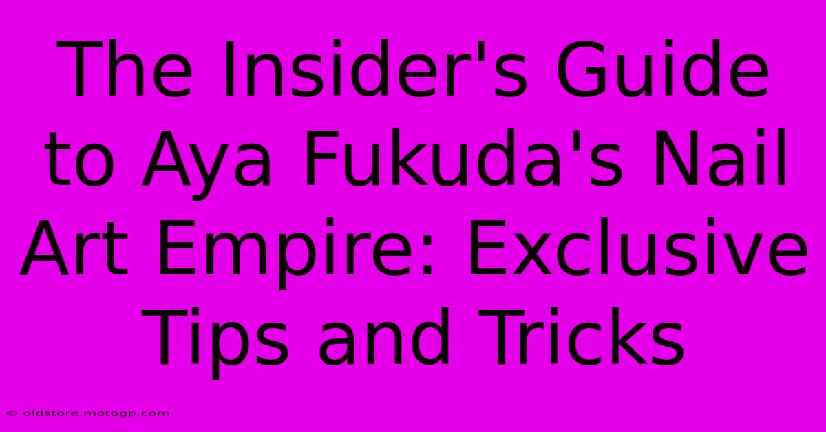 The Insider's Guide To Aya Fukuda's Nail Art Empire: Exclusive Tips And Tricks