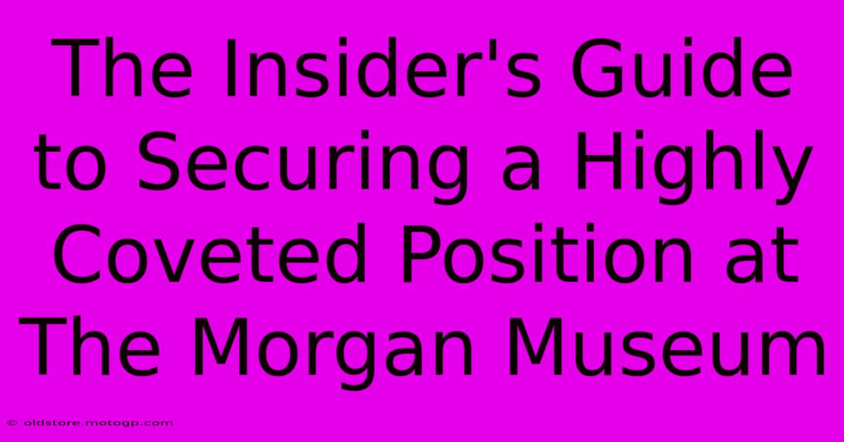 The Insider's Guide To Securing A Highly Coveted Position At The Morgan Museum