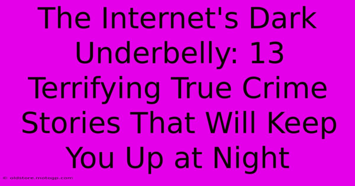 The Internet's Dark Underbelly: 13 Terrifying True Crime Stories That Will Keep You Up At Night