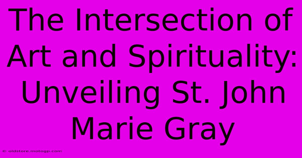 The Intersection Of Art And Spirituality: Unveiling St. John Marie Gray