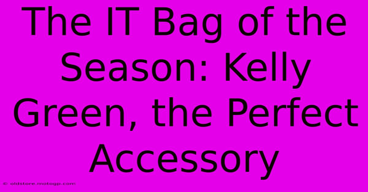 The IT Bag Of The Season: Kelly Green, The Perfect Accessory