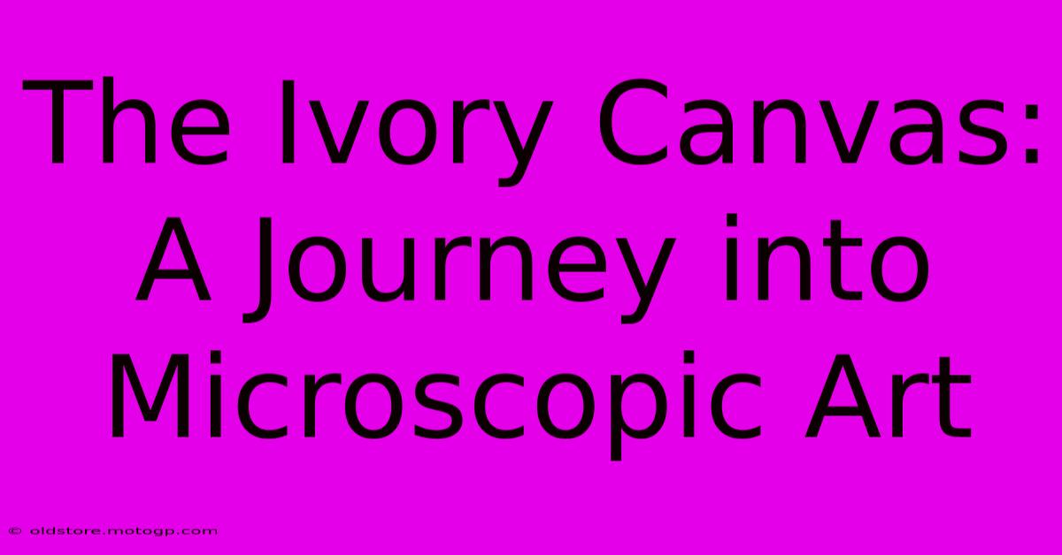 The Ivory Canvas: A Journey Into Microscopic Art