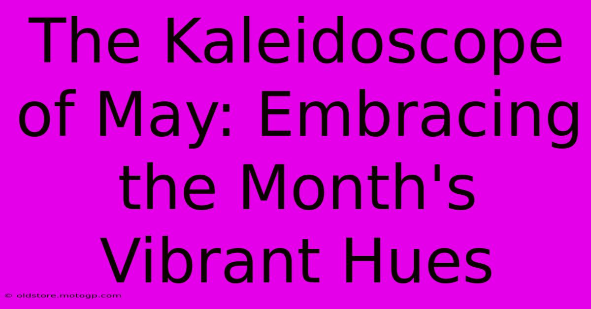 The Kaleidoscope Of May: Embracing The Month's Vibrant Hues