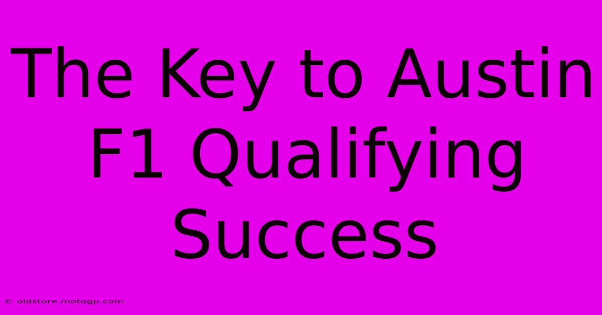 The Key To Austin F1 Qualifying Success