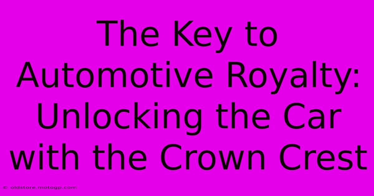 The Key To Automotive Royalty: Unlocking The Car With The Crown Crest