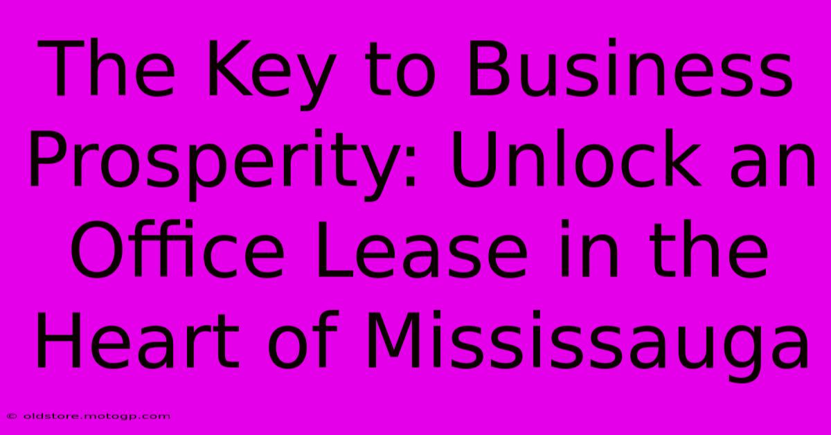 The Key To Business Prosperity: Unlock An Office Lease In The Heart Of Mississauga