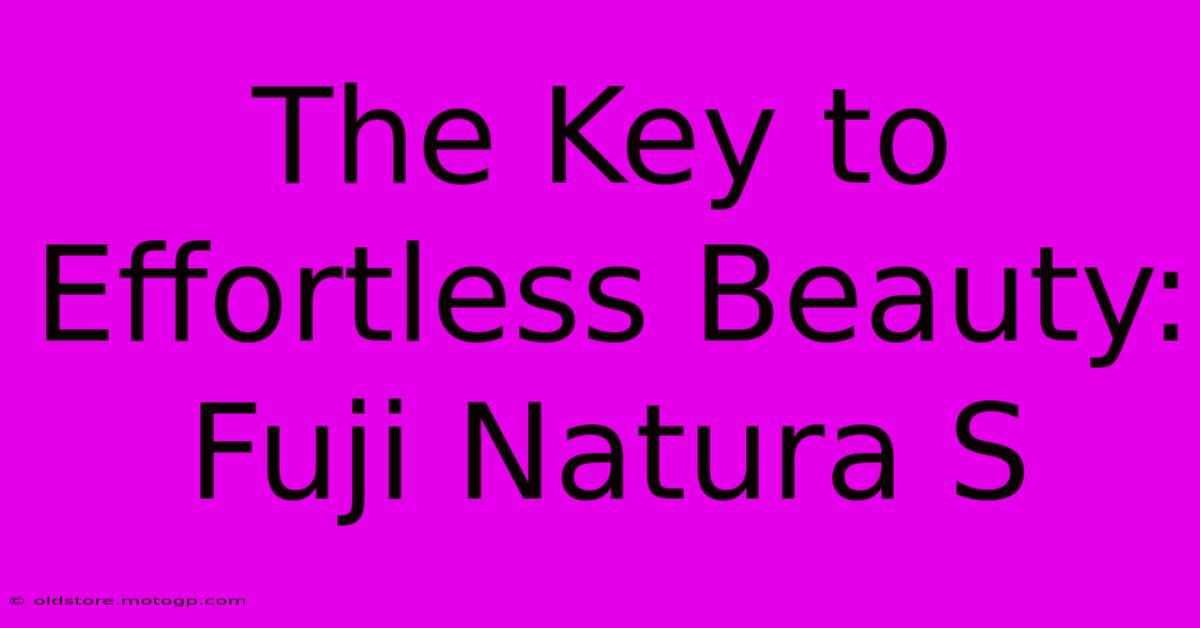 The Key To Effortless Beauty: Fuji Natura S