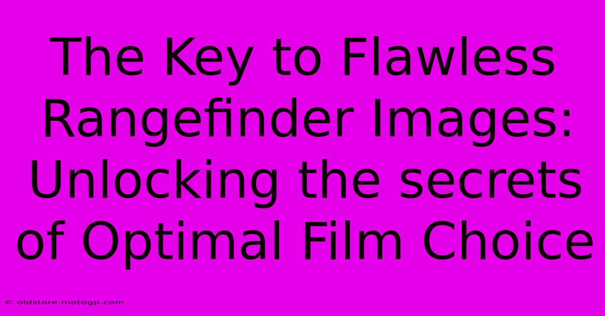 The Key To Flawless Rangefinder Images: Unlocking The Secrets Of Optimal Film Choice