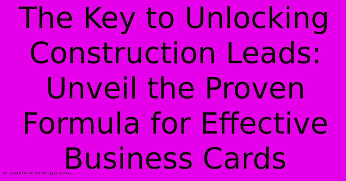 The Key To Unlocking Construction Leads: Unveil The Proven Formula For Effective Business Cards