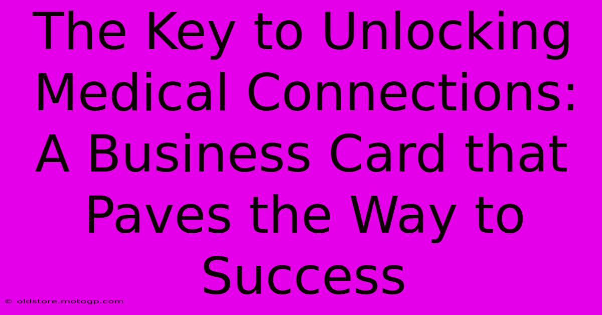 The Key To Unlocking Medical Connections: A Business Card That Paves The Way To Success