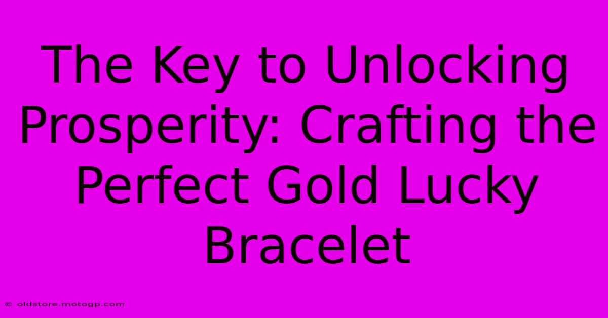 The Key To Unlocking Prosperity: Crafting The Perfect Gold Lucky Bracelet