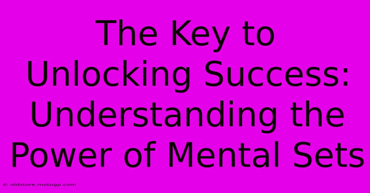 The Key To Unlocking Success: Understanding The Power Of Mental Sets