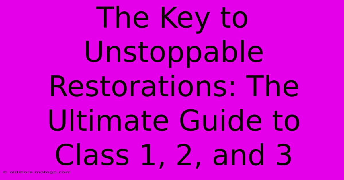 The Key To Unstoppable Restorations: The Ultimate Guide To Class 1, 2, And 3