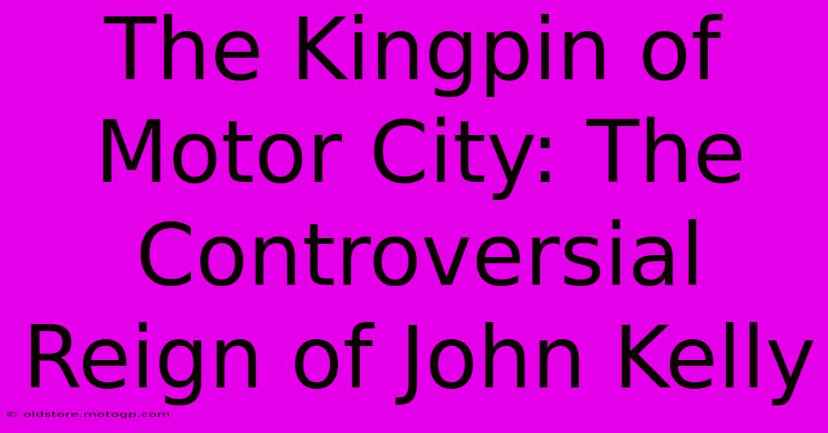 The Kingpin Of Motor City: The Controversial Reign Of John Kelly