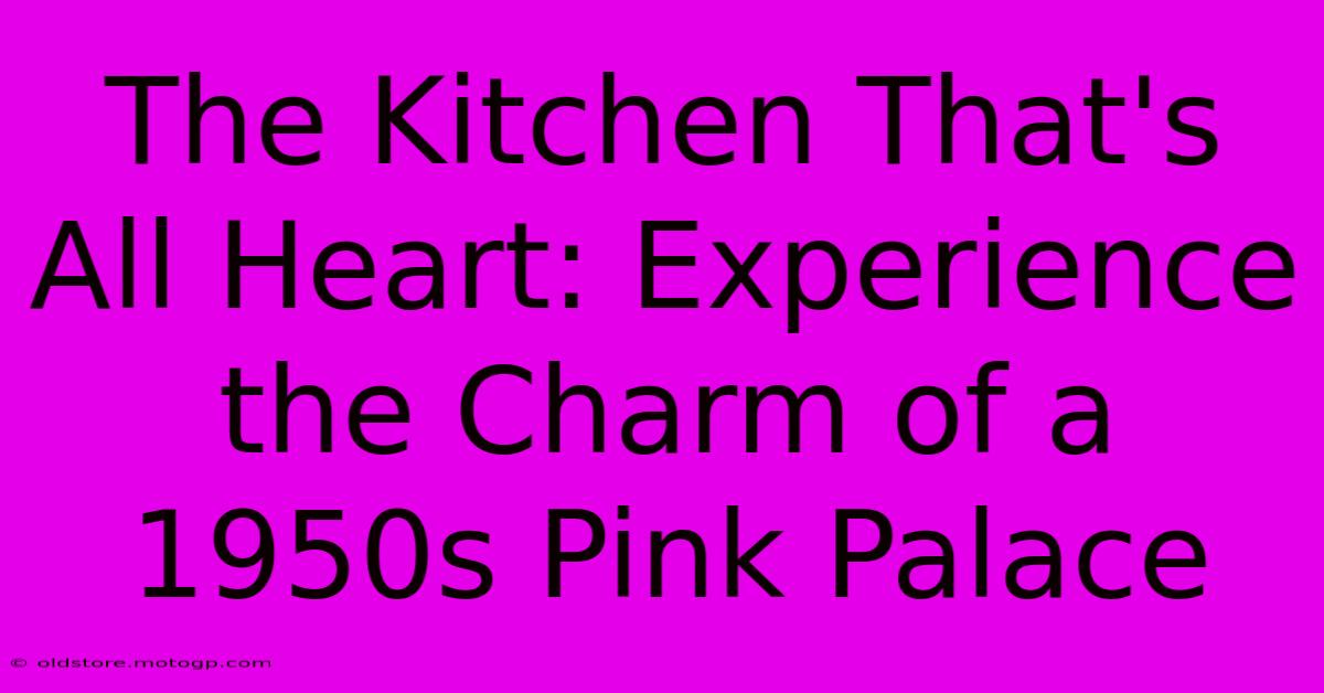 The Kitchen That's All Heart: Experience The Charm Of A 1950s Pink Palace