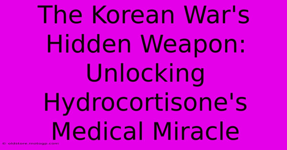 The Korean War's Hidden Weapon: Unlocking Hydrocortisone's Medical Miracle