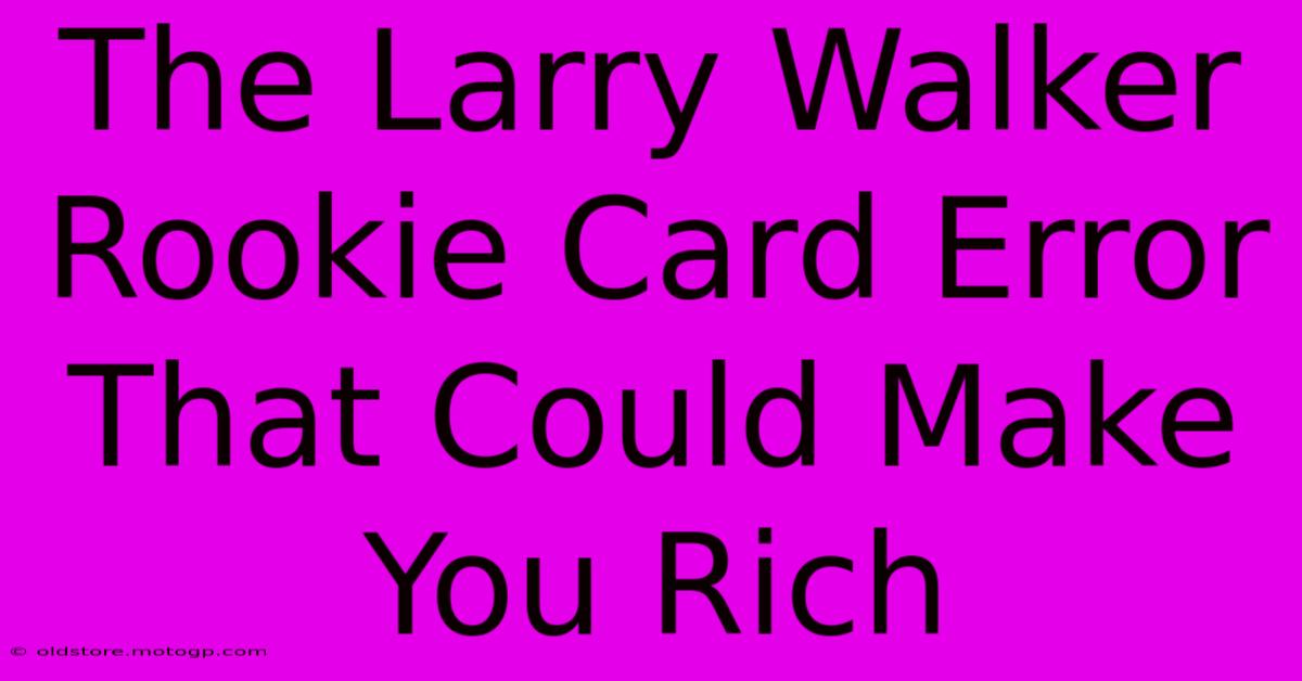 The Larry Walker Rookie Card Error That Could Make You Rich